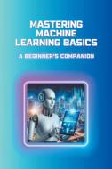 Mastering Machine Learning Basics di Moss Adelle Louise edito da Moss Adelle Louise