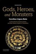 Gods, Heroes, and Monsters: A Sourcebook of Greek, Roman, and Near Eastern Myths in Translation di Carolina Lopez-Ruiz edito da OXFORD UNIV PR