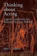 Thinking about Acting: Logical Foundations for Rational Decision Making di John L. Pollock edito da OXFORD UNIV PR