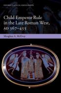 Child Emperor Rule in the Late Roman West, AD 367-455 di Meaghan a. McEvoy edito da OXFORD UNIV PR