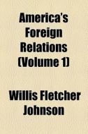 America's Foreign Relations (volume 1) di Willis Fletcher Johnson edito da General Books Llc