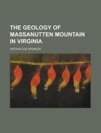 The Geology Of Massanutten Mountain In Virginia di Arthur Coe Spencer edito da General Books Llc