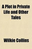 A Plot In Private Life And Other Tales di Wilkie Collins edito da General Books Llc