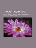 Thought Vibration; Or, The Law Of Attraction In The Thought World di William Walker Atkinson edito da General Books Llc