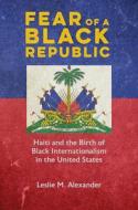 Fear Of A Black Republic di Leslie M. Alexander edito da University Of Illinois Press