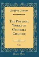 The Poetical Works of Geoffrey Chaucer, Vol. 3 (Classic Reprint) di Geoffrey Chaucer edito da Forgotten Books