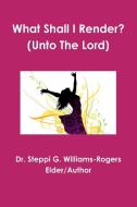What Shall I Render? (Unto The Lord) di Williams-Rogers edito da Lulu.com