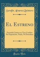 El Estreno: Zarzuela Cómica En Tres Cuadros Sin Exposición, Nudo, Ni Desenlace (Classic Reprint) di Serafin Alvarez Quintero edito da Forgotten Books