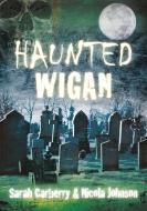 Haunted Wigan di Sarah Carberry, Nicola Johnson edito da The History Press Ltd