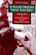 If Eight Hours Seem Too Few: Mobilization of Women Workers in the Italian Rice Fields di Elda Gentili Zappi edito da STATE UNIV OF NEW YORK PR