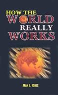 How the World Really Works di Alan B. Jones edito da ABJ Press