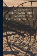 Tea Cultivation, Cotton and Other Agricultural Experiments in India: A Review edito da LIGHTNING SOURCE INC