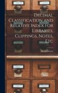 Decimal Classification and Relative Index for Libraries, Clippings, Notes, Etc di Melvil Dewey edito da LEGARE STREET PR