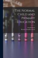 The Normal Child and Primary Education di Arnold Gesell, Beatrice Chandler Gesell edito da LEGARE STREET PR