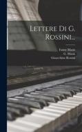 Lettere Di G. Rossini... di Gioacchino Rossini, Giuseppe Mazzatinti, Fanny Manis edito da LEGARE STREET PR