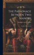 The Parsonage Between Two Manors di Elizabeth Louisa Gebhard edito da LEGARE STREET PR