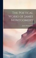 The Poetical Works of James Montgomery di James Montgomery edito da LEGARE STREET PR