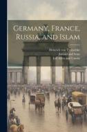Germany, France, Russia, and Islam di Heinrich Von Treitschke edito da LEGARE STREET PR