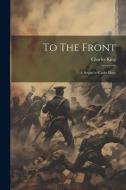 To The Front: A Sequel to Cadet Days di Charles King edito da LEGARE STREET PR