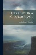 Literature in a Changing Age di Ashley Horace Thorndike edito da LEGARE STREET PR