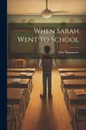 When Sarah Went To School di Elsie Singmaster edito da LEGARE STREET PR