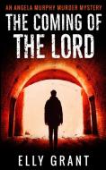 The Coming of the Lord (Angela Murphy Murder Mysteries Book 2) di Elly Grant edito da BLURB INC