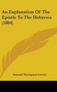 An Explanation of the Epistle to the Hebrews (1884) di Samuel Thompson Lowrie edito da Kessinger Publishing