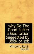 Why Do The Good Suffer A Meditation Suggested By Book Of Job di Vincent Ravi- Booth edito da Bibliolife