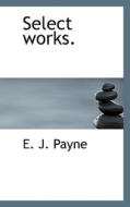 Select Works. di E J Payne edito da Bibliolife