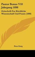 Pastor Bonus V10 Jahrgang 1898: Zeitschrift Fur Kirchliche Wissenschaft Und Praxis (1898) edito da Kessinger Publishing