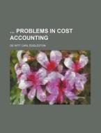 Problems in Cost Accounting di De Witt Carl Eggleston edito da Rarebooksclub.com