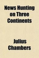 News Hunting On Three Continents di Julius Chambers edito da General Books