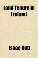 Land Tenure In Ireland di Isaac Butt edito da General Books