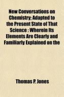 New Conversations On Chemistry; Adapted di Thomas P. Jones edito da General Books