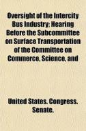 Oversight Of The Intercity Bus Industry; di States Co United States Congress Senate, Anonymous edito da Rarebooksclub.com