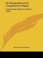 de Ostrogothorum Et Visigothorum Origine: Commentatio Historico-Critica (1835) di Henricus Eisenschmidt edito da Kessinger Publishing