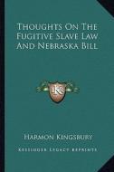Thoughts on the Fugitive Slave Law and Nebraska Bill di Harmon Kingsbury edito da Kessinger Publishing