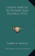 Latent Impulse in History and Politics (1911) di Robert N. Bradley edito da Kessinger Publishing