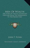 Men of Wealth: The Story of Twelve Significant Fortunes from the Renaissance to the Present Day di John T. Flynn edito da Kessinger Publishing