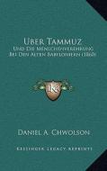 Uber Tammuz: Und Die Menschenverehrung Bei Den Alten Babyloniern (1860) di Daniel A. Chwolson edito da Kessinger Publishing