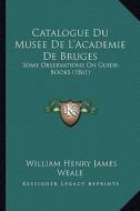Catalogue Du Musee de L'Academie de Bruges: Some Observations on Guide-Books (1861) di William Henry James Weale edito da Kessinger Publishing