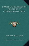 Etudes D'Organisation Politique Et Administrative (1893) di Philippe Bellanger edito da Kessinger Publishing