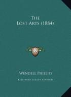 The Lost Arts (1884) di Wendell Phillips edito da Kessinger Publishing