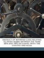 Abstract Of Reported Cases Relating To Trade Marks (between The Years 1876 And 1892 Inclusive). With The Statutes And Rules di James Austen-cartmell edito da Nabu Press