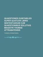 Quaestiones Dubitabiles Super Quatuor Libris Sententiarium Cum Quaestionibus Solutivis Magistri Thomae Attrabatensis di Frederic Thomas, Thomas edito da Rarebooksclub.com