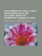 The Elements of Logic, a Text-Book for Schools and Colleges di William Stanley Jevons edito da Rarebooksclub.com