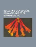 Bulletin De La Societe Des Antiquaires De Normandie (18) di United States Congressional House, Anonymous edito da Rarebooksclub.com