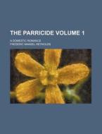 The Parricide Volume 1; A Domestic Romance di Frederic Mansel Reynolds edito da Rarebooksclub.com