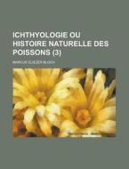 Ichthyologie Ou Histoire Naturelle Des Poissons (3 ) di United States Office, Marcus Eliezer Bloch edito da Rarebooksclub.com
