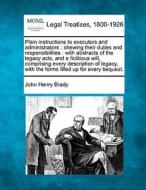 Plain Instructions To Executors And Administrators : Shewing Their Duties And Responsibilities : With Abstracts Of The Legacy Acts, And A Fictitious W di John Henry Brady edito da Gale, Making Of Modern Law